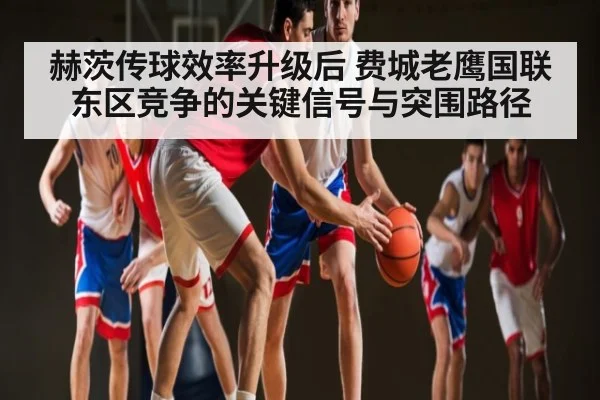 赫茨传球效率升级后 费城老鹰国联东区竞争的关键信号与突围路径
