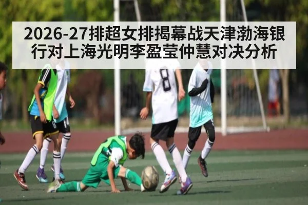 2026-27排超女排揭幕战天津渤海银行对上海光明李盈莹仲慧对决分析