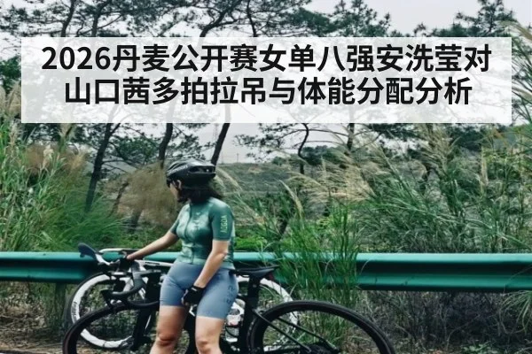 2026丹麦公开赛女单八强安洗莹对山口茜多拍拉吊与体能分配分析
